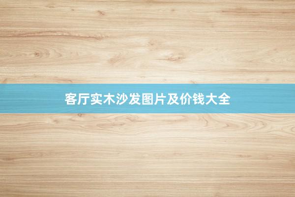 客厅实木沙发图片及价钱大全