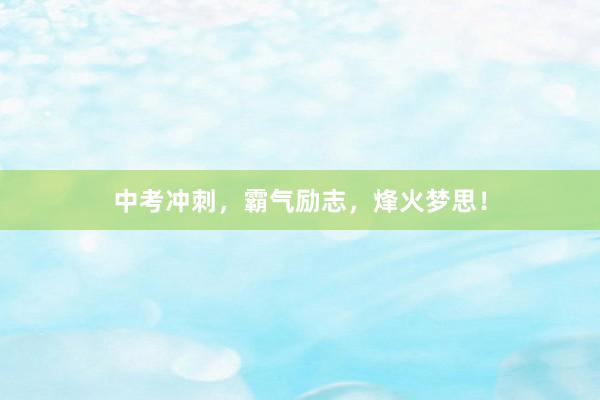 中考冲刺，霸气励志，烽火梦思！