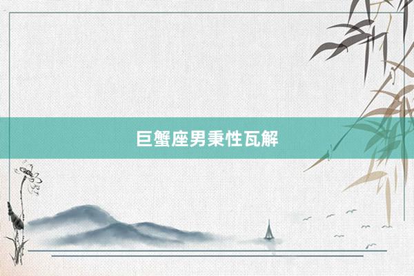 巨蟹座男秉性瓦解