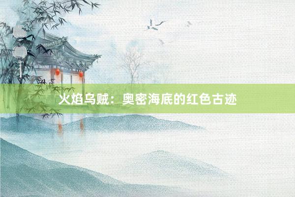 火焰乌贼：奥密海底的红色古迹