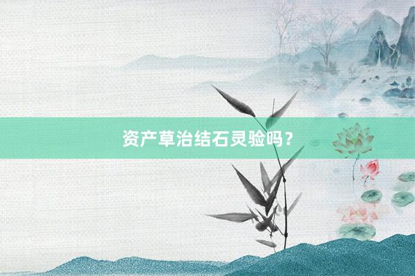 资产草治结石灵验吗？