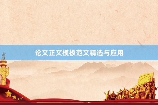 论文正文模板范文精选与应用