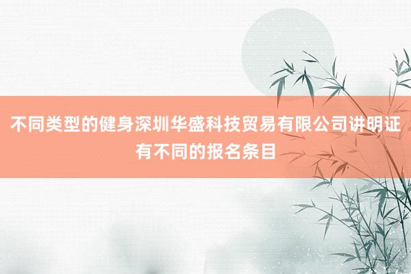 不同类型的健身深圳华盛科技贸易有限公司讲明证有不同的报名条目