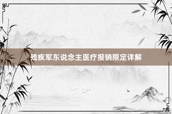 残疾军东说念主医疗报销限定详解