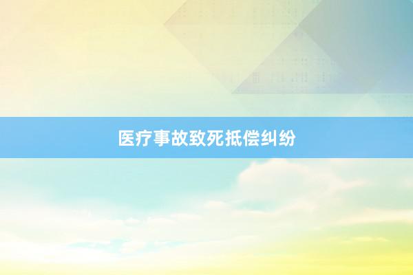 医疗事故致死抵偿纠纷