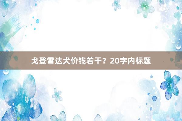 戈登雪达犬价钱若干？20字内标题